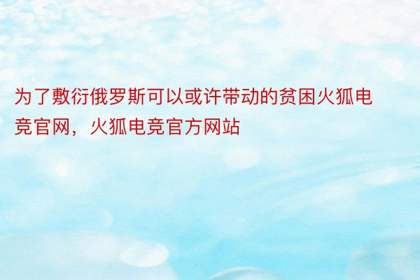 为了敷衍俄罗斯可以或许带动的贫困火狐电竞官网，火狐电竞官方网站