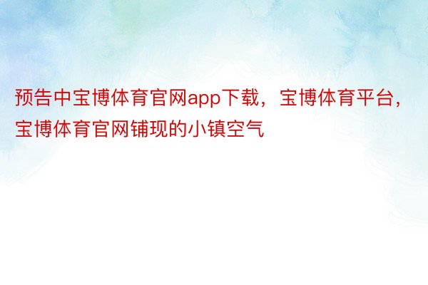 预告中宝博体育官网app下载，宝博体育平台，宝博体育官网铺现的小镇空气