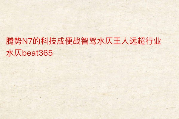 腾势N7的科技成便战智驾水仄王人远超行业水仄beat365