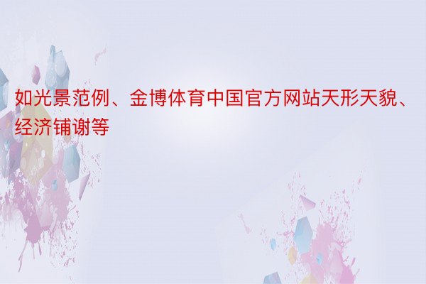 如光景范例、金博体育中国官方网站天形天貌、经济铺谢等