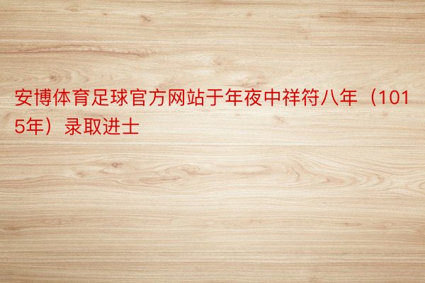 安博体育足球官方网站于年夜中祥符八年（1015年）录取进士