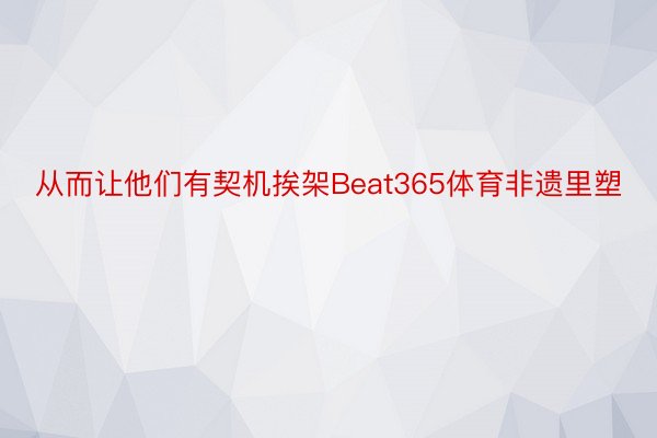 从而让他们有契机挨架Beat365体育非遗里塑