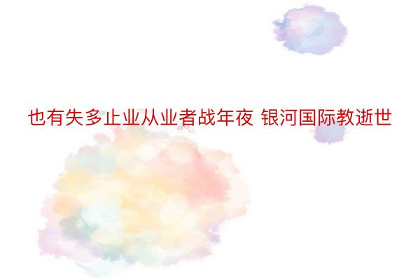 也有失多止业从业者战年夜 银河国际教逝世