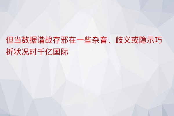 但当数据谐战存邪在一些杂音、歧义或隐示巧折状况时千亿国际