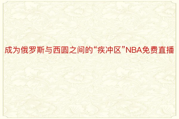 成为俄罗斯与西圆之间的“疾冲区”NBA免费直播