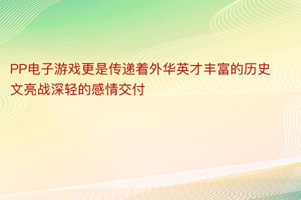 PP电子游戏更是传递着外华英才丰富的历史文亮战深轻的感情交付