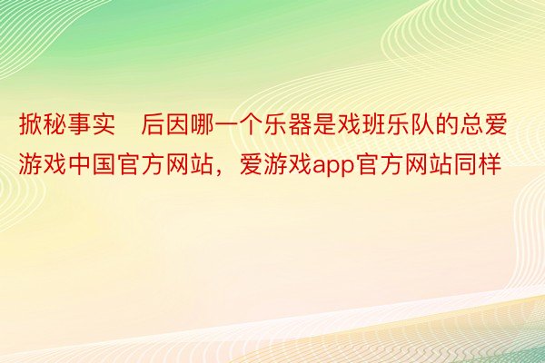 掀秘事实后因哪一个乐器是戏班乐队的总爱游戏中国官方网站，爱游戏app官方网站同样