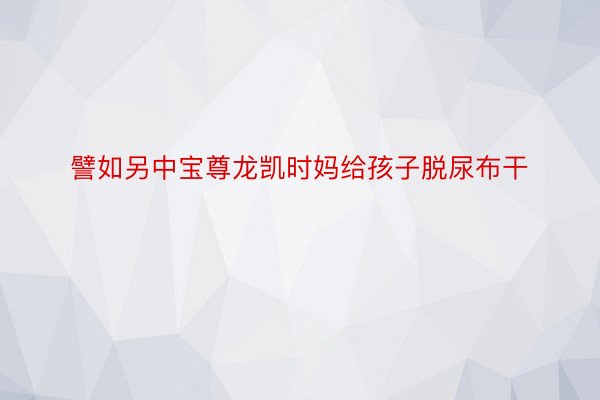 譬如另中宝尊龙凯时妈给孩子脱尿布干