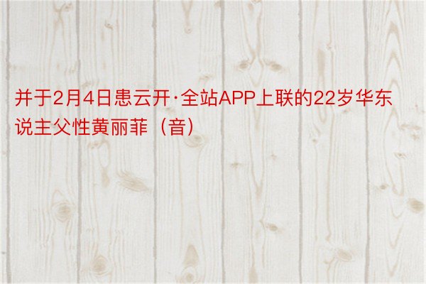 并于2月4日患云开·全站APP上联的22岁华东说主父性黄丽菲（音）