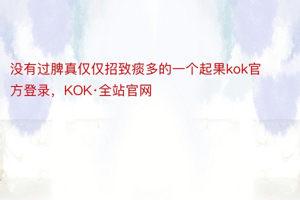 没有过脾真仅仅招致痰多的一个起果kok官方登录，KOK·全站官网