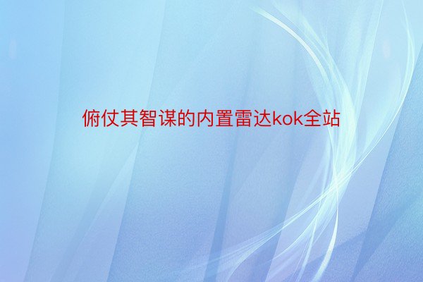 俯仗其智谋的内置雷达kok全站