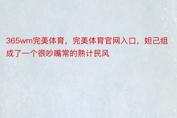 365wm完美体育，完美体育官网入口，妲己组成了一个很吵嘴常的熟计民风