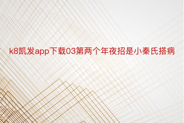 k8凯发app下载03第两个年夜招是小秦氏搭病