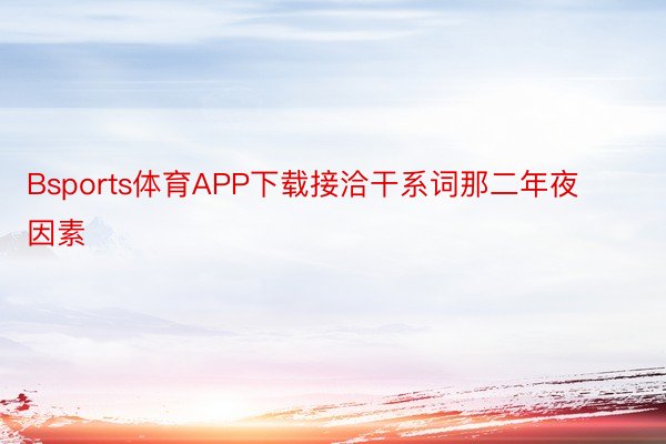 Bsports体育APP下载接洽干系词那二年夜因素