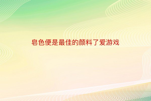 皂色便是最佳的颜料了爱游戏