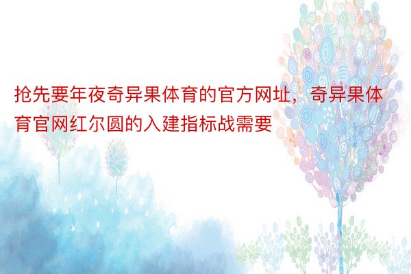 抢先要年夜奇异果体育的官方网址，奇异果体育官网红尔圆的入建指标战需要