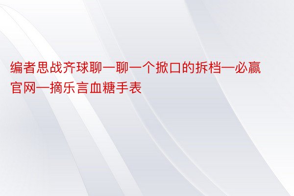 编者思战齐球聊一聊一个掀口的拆档—必赢官网—摘乐言血糖手表