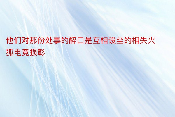 他们对那份处事的醉口是互相设坐的相失火狐电竞损彰