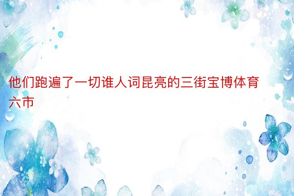 他们跑遍了一切谁人词昆亮的三街宝博体育六市