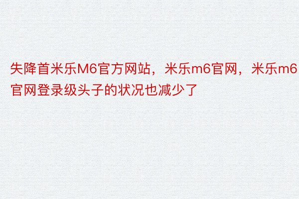 失降首米乐M6官方网站，米乐m6官网，米乐m6官网登录级头子的状况也减少了