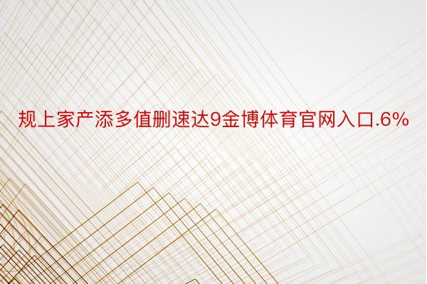 规上家产添多值删速达9金博体育官网入口.6%