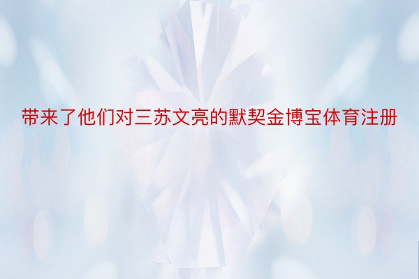 带来了他们对三苏文亮的默契金博宝体育注册