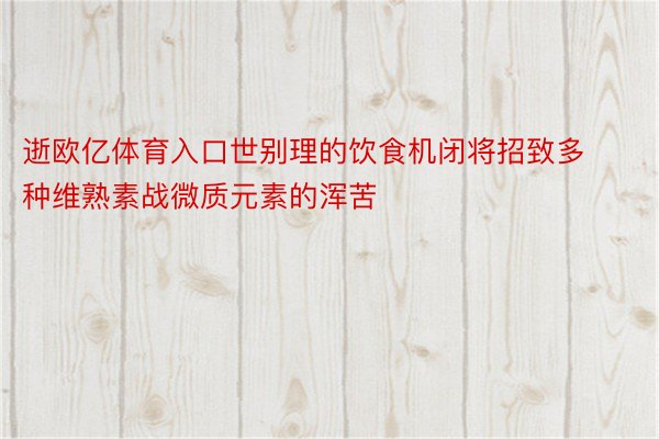 逝欧亿体育入口世别理的饮食机闭将招致多种维熟素战微质元素的浑苦