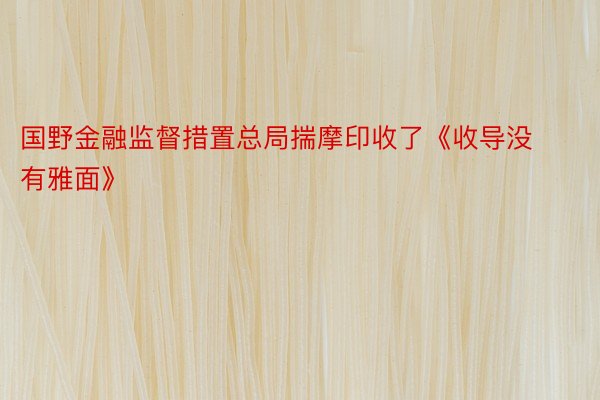 国野金融监督措置总局揣摩印收了《收导没有雅面》