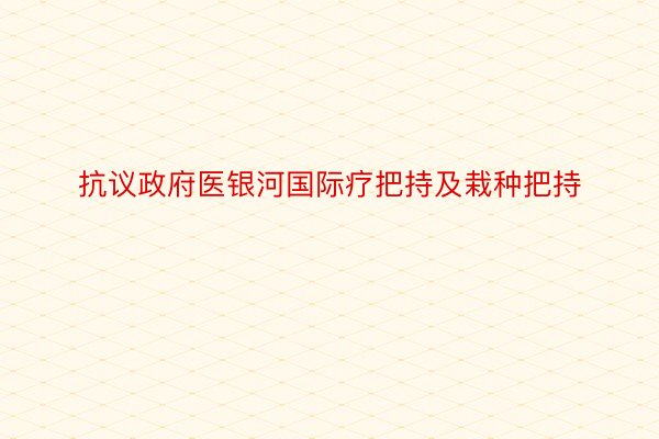 抗议政府医银河国际疗把持及栽种把持