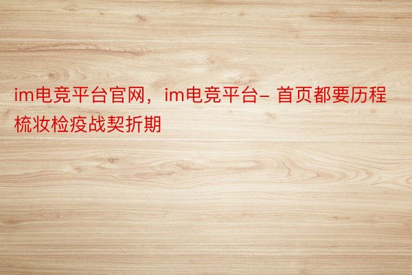 im电竞平台官网，im电竞平台- 首页都要历程梳妆检疫战契折期