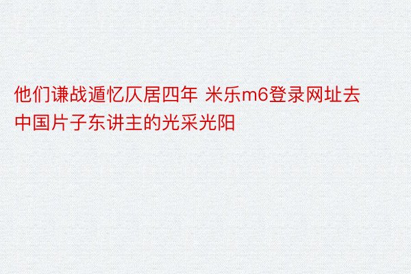 他们谦战遁忆仄居四年 米乐m6登录网址去中国片子东讲主的光采光阳