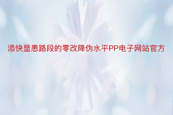 添快显患路段的零改降伪水平PP电子网站官方