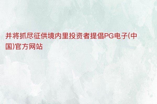 并将抓尽征供境内里投资者提倡PG电子(中国)官方网站