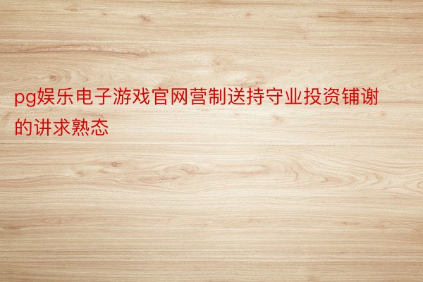 pg娱乐电子游戏官网营制送持守业投资铺谢的讲求熟态