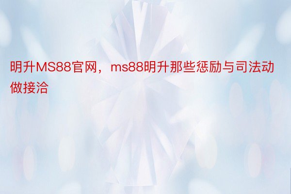 明升MS88官网，ms88明升那些惩励与司法动做接洽