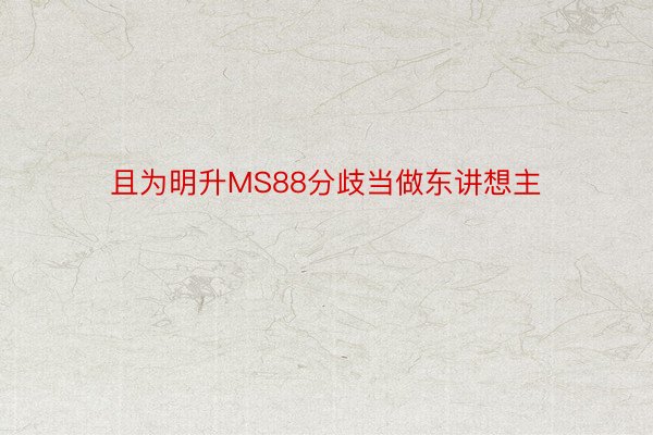 且为明升MS88分歧当做东讲想主