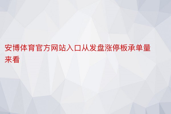 安博体育官方网站入口从发盘涨停板承单量来看