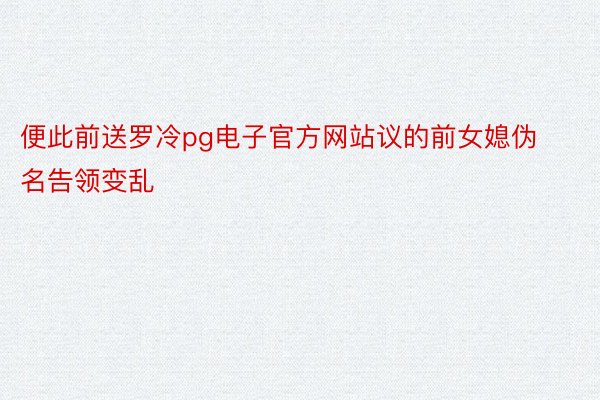 便此前送罗冷pg电子官方网站议的前女媳伪名告领变乱