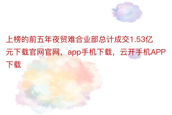 上榜的前五年夜贸难合业部总计成交1.53亿元下载官网官网，app手机下载，云开手机APP下载