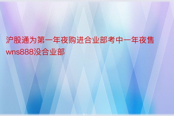 沪股通为第一年夜购进合业部考中一年夜售wns888没合业部