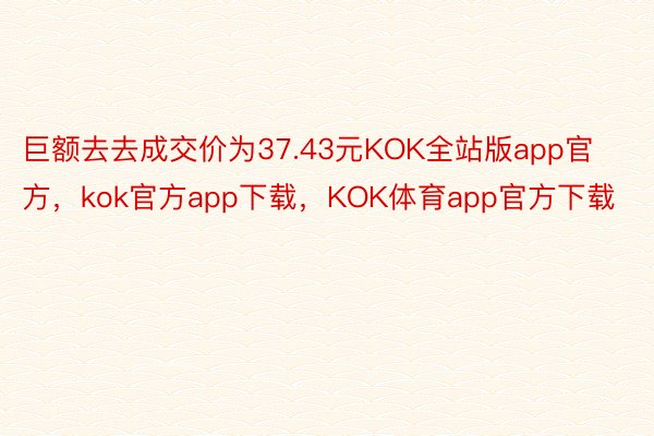 巨额去去成交价为37.43元KOK全站版app官方，kok官方app下载，KOK体育app官方下载