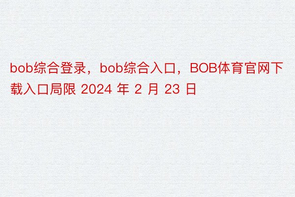 bob综合登录，bob综合入口，BOB体育官网下载入口局限 2024 年 2 月 23 日