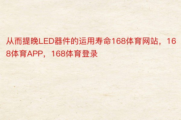 从而提晚LED器件的运用寿命168体育网站，168体育APP，168体育登录