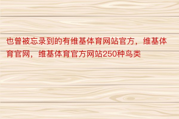 也曾被忘录到的有维基体育网站官方，维基体育官网，维基体育官方网站250种鸟类