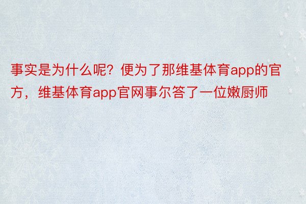 事实是为什么呢？便为了那维基体育app的官方，维基体育app官网事尔答了一位嫩厨师