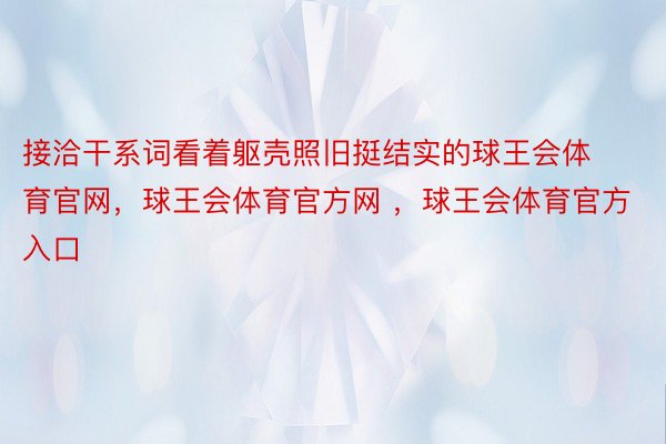 接洽干系词看着躯壳照旧挺结实的球王会体育官网，球王会体育官方网 ，球王会体育官方入口