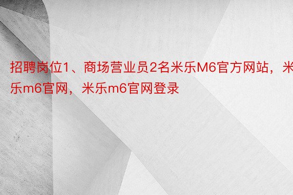 招聘岗位1、商场营业员2名米乐M6官方网站，米乐m6官网，米乐m6官网登录