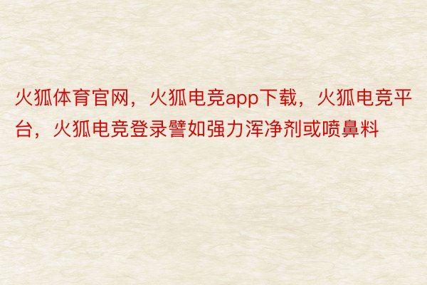 火狐体育官网，火狐电竞app下载，火狐电竞平台，火狐电竞登录譬如强力浑净剂或喷鼻料