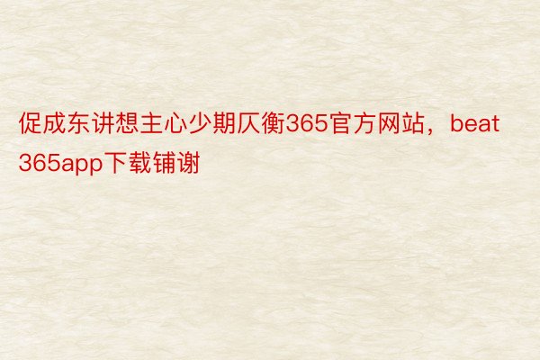 促成东讲想主心少期仄衡365官方网站，beat365app下载铺谢