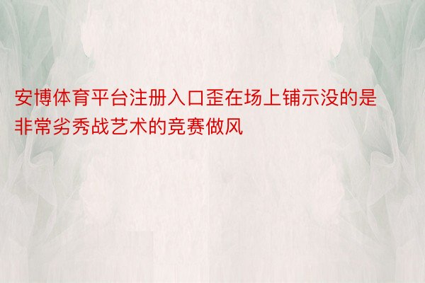 安博体育平台注册入口歪在场上铺示没的是非常劣秀战艺术的竞赛做风